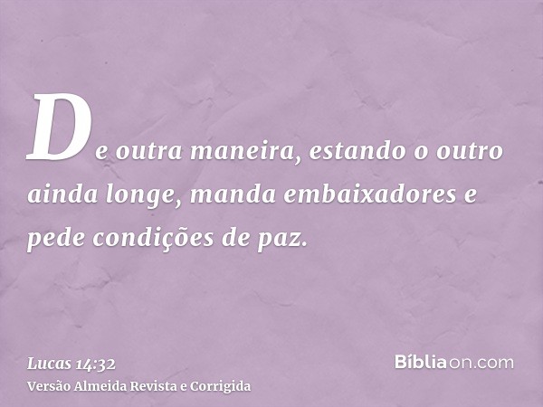 De outra maneira, estando o outro ainda longe, manda embaixadores e pede condições de paz.
