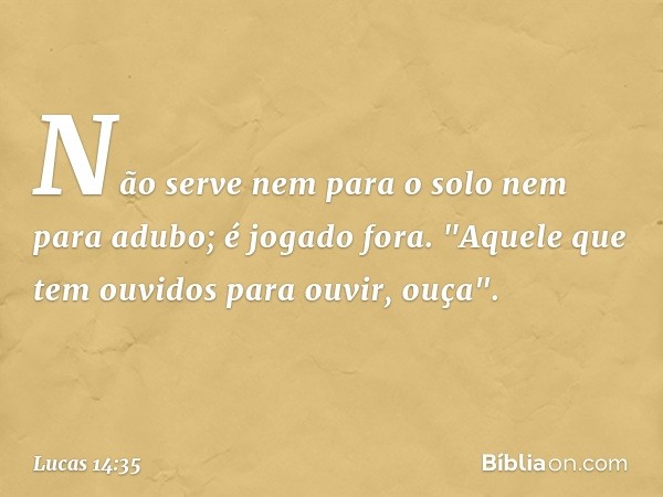 Não serve nem para o solo nem para adubo; é jogado fora.
"Aquele que tem ouvidos para ouvir, ouça". -- Lucas 14:35