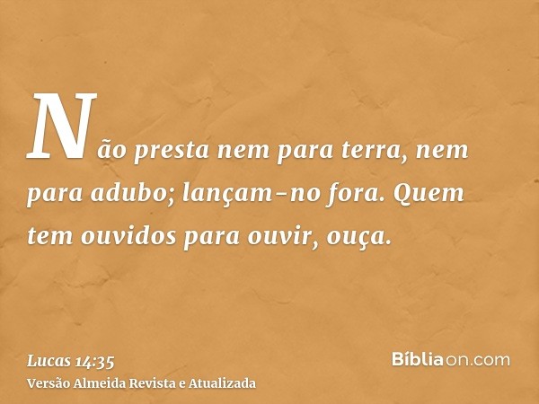 Não presta nem para terra, nem para adubo; lançam-no fora. Quem tem ouvidos para ouvir, ouça.