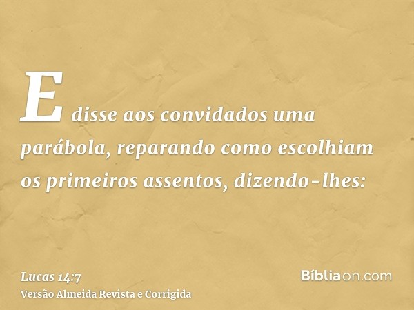 E disse aos convidados uma parábola, reparando como escolhiam os primeiros assentos, dizendo-lhes: