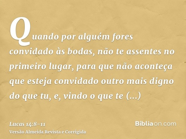 Quando por alguém fores convidado às bodas, não te assentes no primeiro lugar, para que não aconteça que esteja convidado outro mais digno do que tu,e, vindo o