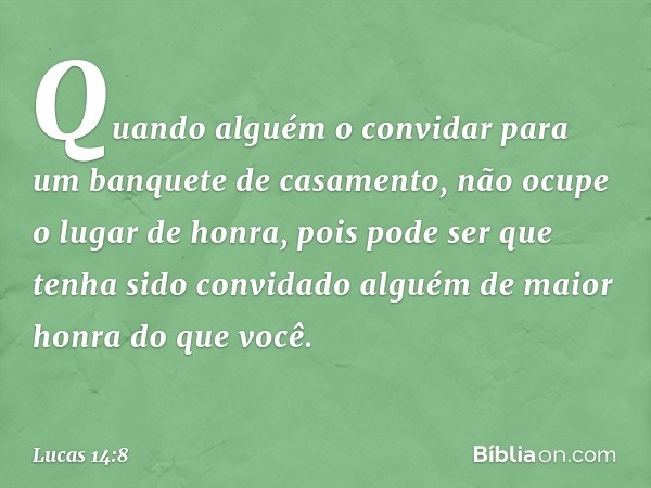 "Quando alguém o convidar para um banquete de casamento, não ocupe o lugar de honra, pois pode ser que tenha sido convidado alguém de maior honra do que você. -