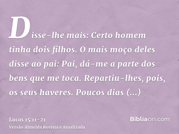 Disse-lhe mais: Certo homem tinha dois filhos.O mais moço deles disse ao pai: Pai, dá-me a parte dos bens que me toca. Repartiu-lhes, pois, os seus haveres.Pouc