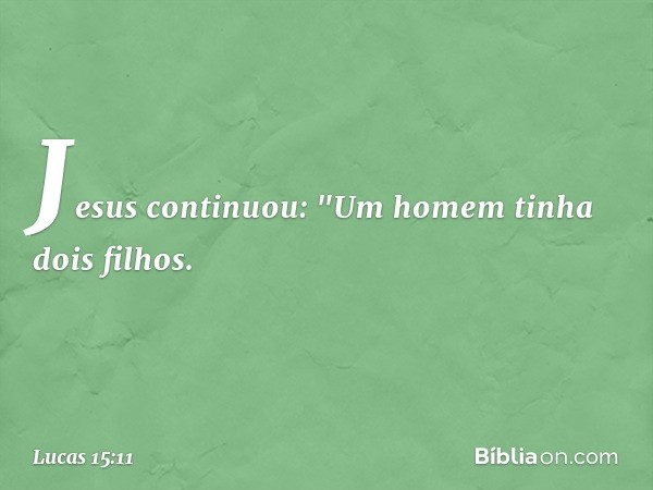 Jesus continuou: "Um homem tinha dois filhos. -- Lucas 15:11