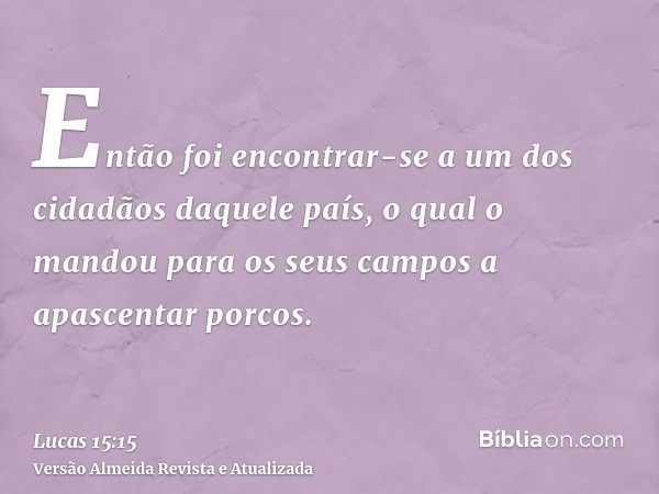 Então foi encontrar-se a um dos cidadãos daquele país, o qual o mandou para os seus campos a apascentar porcos.