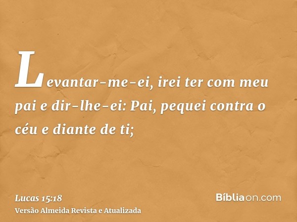 Levantar-me-ei, irei ter com meu pai e dir-lhe-ei: Pai, pequei contra o céu e diante de ti;