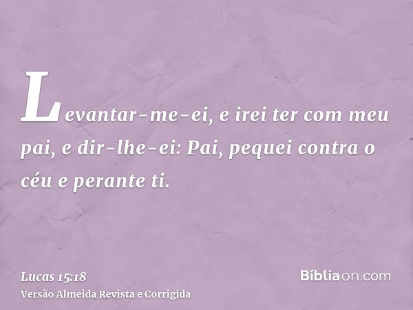 Levantar-me-ei, e irei ter com meu pai, e dir-lhe-ei: Pai, pequei contra o céu e perante ti.