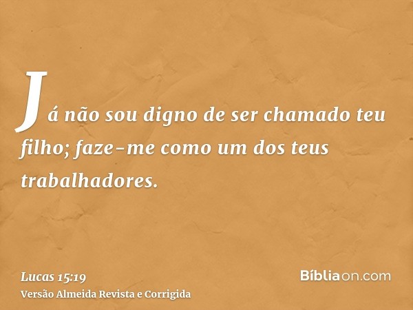 Já não sou digno de ser chamado teu filho; faze-me como um dos teus trabalhadores.