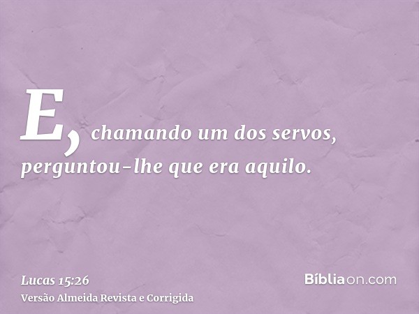 E, chamando um dos servos, perguntou-lhe que era aquilo.
