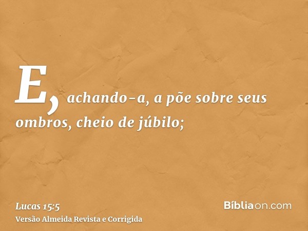 E, achando-a, a põe sobre seus ombros, cheio de júbilo;