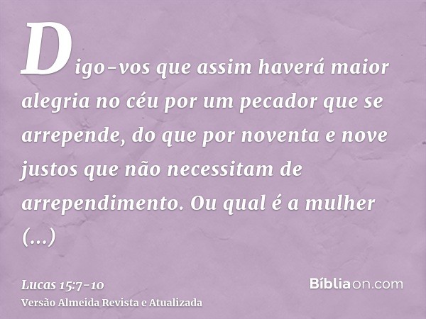 Digo-vos que assim haverá maior alegria no céu por um pecador que se arrepende, do que por noventa e nove justos que não necessitam de arrependimento.Ou qual é 