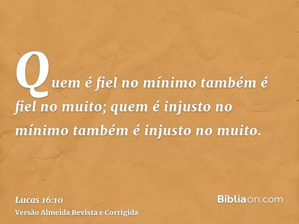 Quem é fiel no mínimo também é fiel no muito; quem é injusto no mínimo também é injusto no muito.
