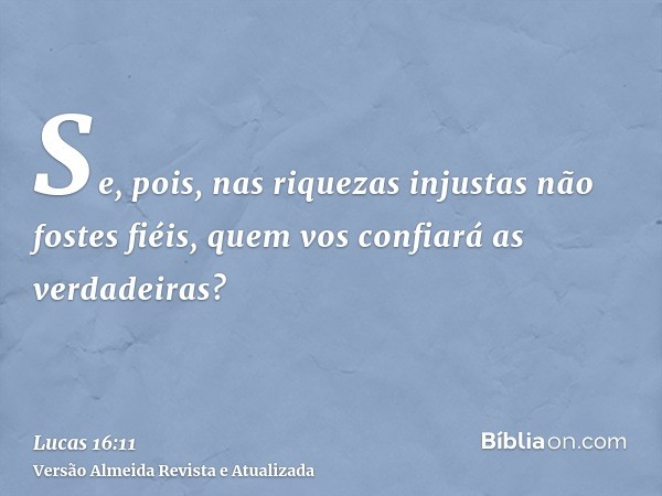 Se, pois, nas riquezas injustas não fostes fiéis, quem vos confiará as verdadeiras?