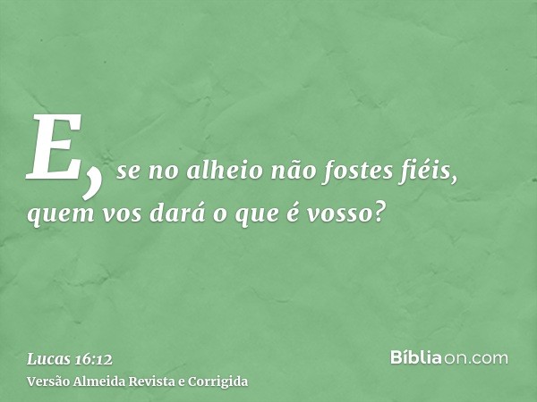 E, se no alheio não fostes fiéis, quem vos dará o que é vosso?