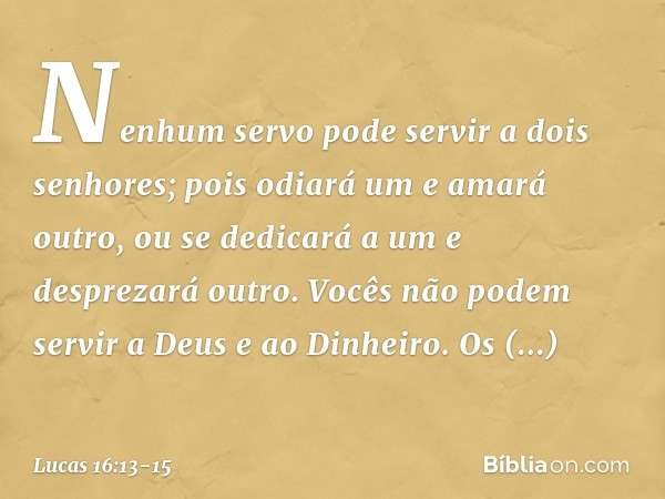 "Nenhum servo pode servir a dois senhores; pois odiará um e amará outro, ou se dedicará a um e desprezará outro. Vocês não podem servir a Deus e ao Dinheiro". O