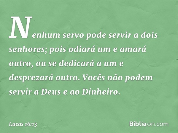 "Nenhum servo pode servir a dois senhores; pois odiará um e amará outro, ou se dedicará a um e desprezará outro. Vocês não podem servir a Deus e ao Dinheiro". -