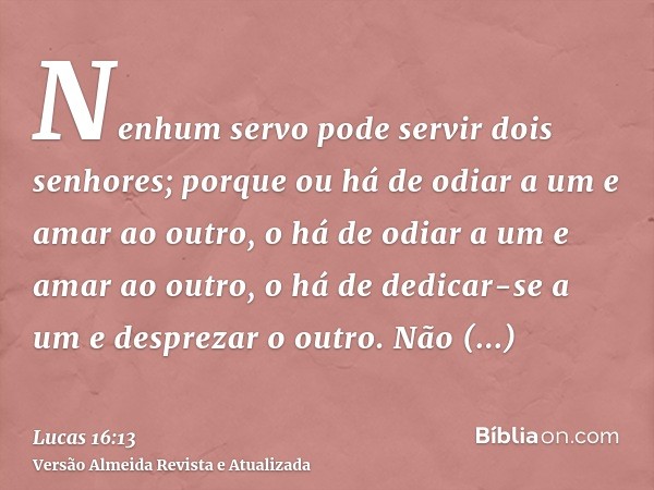 Nenhum servo pode servir dois senhores; porque ou há de odiar a um e amar ao outro, o há de odiar a um e amar ao outro, o há de dedicar-se a um e desprezar o ou