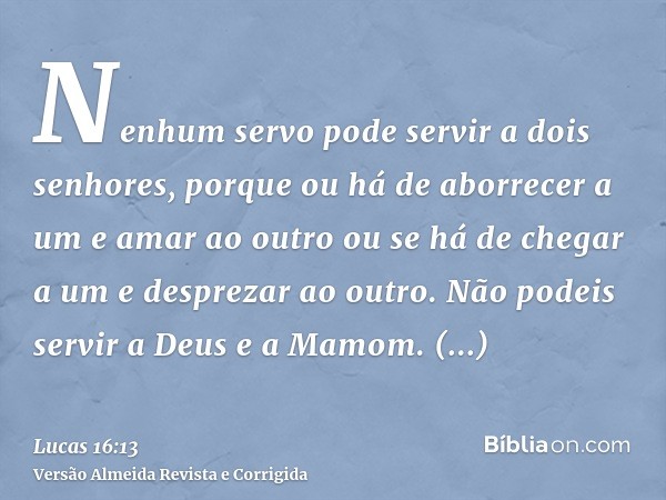 Nenhum servo pode servir a dois senhores, porque ou há de aborrecer a um e amar ao outro ou se há de chegar a um e desprezar ao outro. Não podeis servir a Deus 