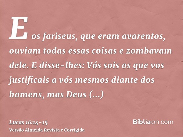 E os fariseus, que eram avarentos, ouviam todas essas coisas e zombavam dele.E disse-lhes: Vós sois os que vos justificais a vós mesmos diante dos homens, mas D