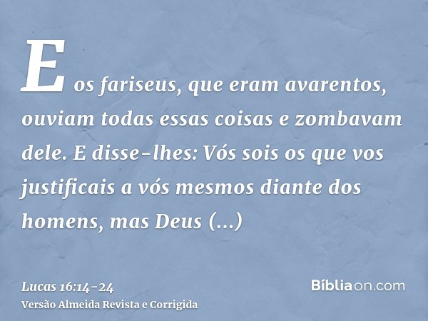 E os fariseus, que eram avarentos, ouviam todas essas coisas e zombavam dele.E disse-lhes: Vós sois os que vos justificais a vós mesmos diante dos homens, mas D