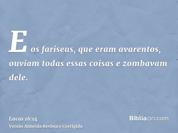 E os fariseus, que eram avarentos, ouviam todas essas coisas e zombavam dele.
