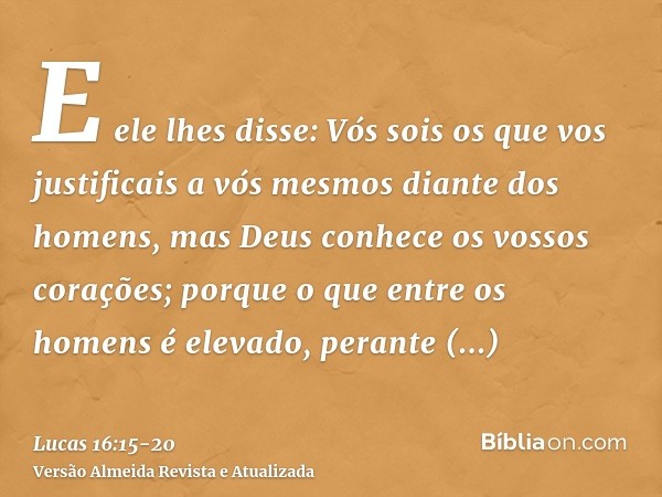 E ele lhes disse: Vós sois os que vos justificais a vós mesmos diante dos homens, mas Deus conhece os vossos corações; porque o que entre os homens é elevado, p