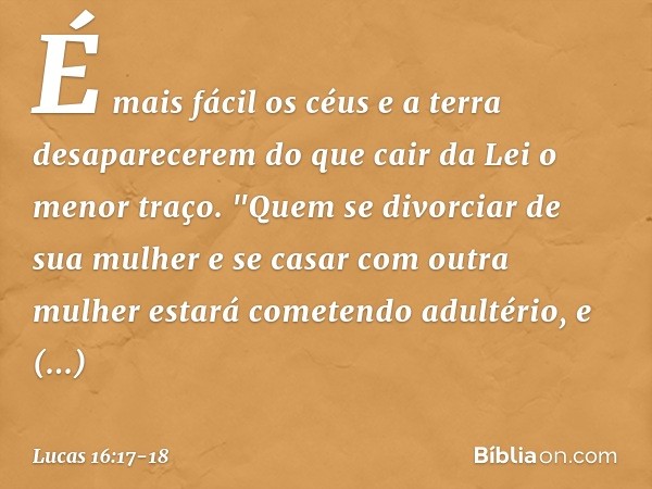 É mais fácil os céus e a terra desaparecerem do que cair da Lei o menor traço. "Quem se divorciar de sua mulher e se casar com outra mulher estará cometendo adu