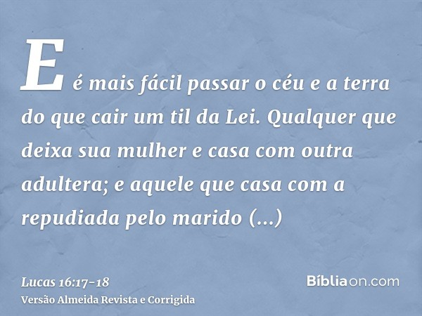 E é mais fácil passar o céu e a terra do que cair um til da Lei.Qualquer que deixa sua mulher e casa com outra adultera; e aquele que casa com a repudiada pelo 