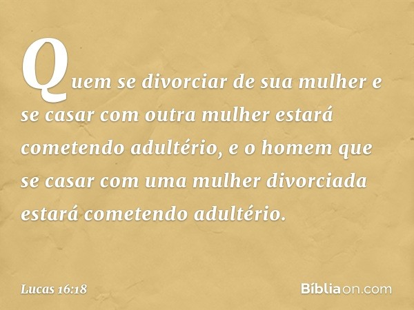 "Quem se divorciar de sua mulher e se casar com outra mulher estará cometendo adultério, e o homem que se casar com uma mulher divorciada estará cometendo adult