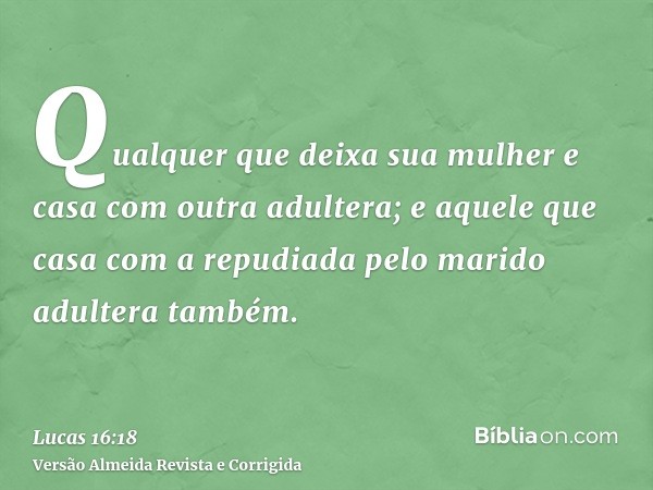 Qualquer que deixa sua mulher e casa com outra adultera; e aquele que casa com a repudiada pelo marido adultera também.