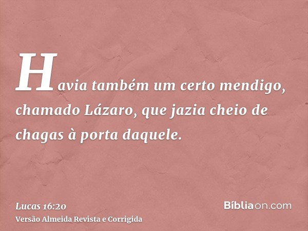 Havia também um certo mendigo, chamado Lázaro, que jazia cheio de chagas à porta daquele.