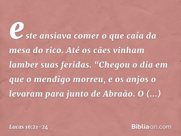 este ansiava comer o que caía da mesa do rico. Até os cães vinham lamber suas feridas. "Chegou o dia em que o mendigo morreu, e os anjos o levaram para junto de