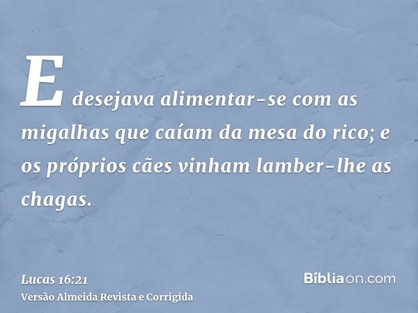 E desejava alimentar-se com as migalhas que caíam da mesa do rico; e os próprios cães vinham lamber-lhe as chagas.