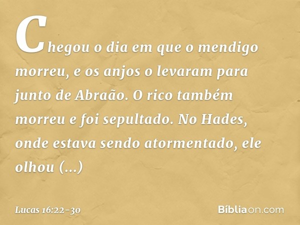 "Chegou o dia em que o mendigo morreu, e os anjos o levaram para junto de Abraão. O rico também morreu e foi sepultado. No Hades, onde estava sendo atormentado,