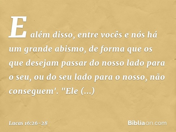 E além disso, entre vocês e nós há um grande abismo, de forma que os que desejam passar do nosso lado para o seu, ou do seu lado para o nosso, não conseguem'. "