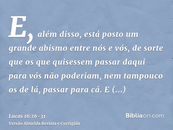 E, além disso, está posto um grande abismo entre nós e vós, de sorte que os que quisessem passar daqui para vós não poderiam, nem tampouco os de lá, passar para