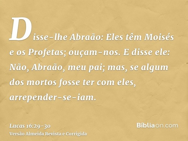 Disse-lhe Abraão: Eles têm Moisés e os Profetas; ouçam-nos.E disse ele: Não, Abraão, meu pai; mas, se algum dos mortos fosse ter com eles, arrepender-se-iam.