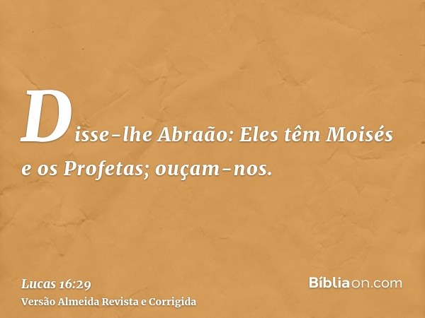 Disse-lhe Abraão: Eles têm Moisés e os Profetas; ouçam-nos.