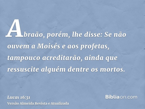 Abraão, porém, lhe disse: Se não ouvem a Moisés e aos profetas, tampouco acreditarão, ainda que ressuscite alguém dentre os mortos.