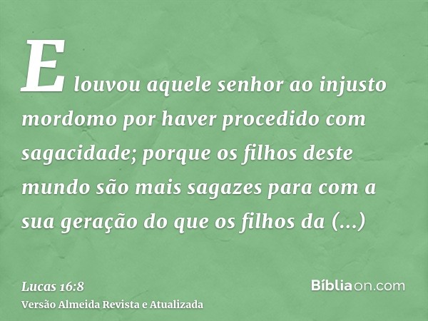 E louvou aquele senhor ao injusto mordomo por haver procedido com sagacidade; porque os filhos deste mundo são mais sagazes para com a sua geração do que os fil