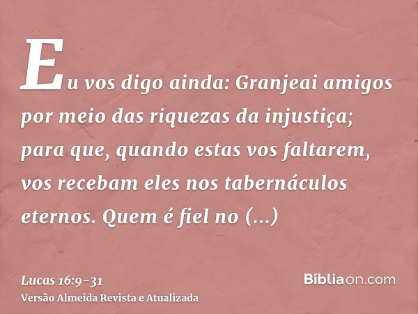 Eu vos digo ainda: Granjeai amigos por meio das riquezas da injustiça; para que, quando estas vos faltarem, vos recebam eles nos tabernáculos eternos.Quem é fie