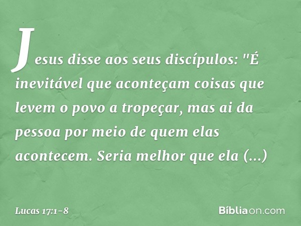 Jesus disse aos seus discípulos: "É inevitável que aconteçam coisas que levem o povo a tropeçar, mas ai da pessoa por meio de quem elas acontecem. Seria melhor 