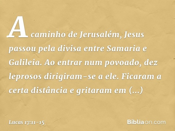 A caminho de Jerusalém, Jesus passou pela divisa entre Samaria e Galileia. Ao entrar num povoado, dez leprosos dirigiram-se a ele. Ficaram a certa distância e g