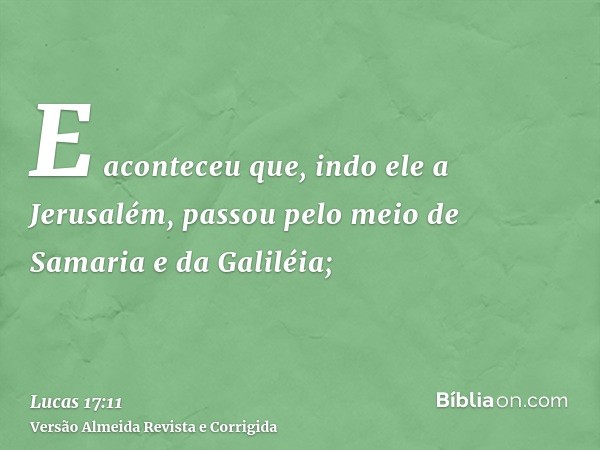E aconteceu que, indo ele a Jerusalém, passou pelo meio de Samaria e da Galiléia;