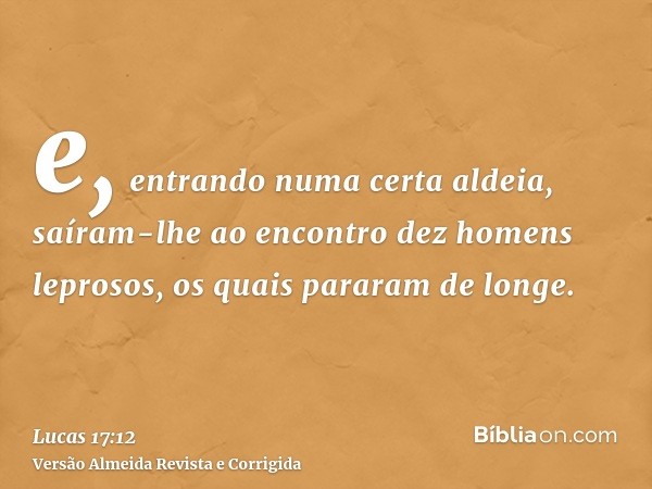 e, entrando numa certa aldeia, saíram-lhe ao encontro dez homens leprosos, os quais pararam de longe.