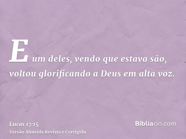 E um deles, vendo que estava são, voltou glorificando a Deus em alta voz.