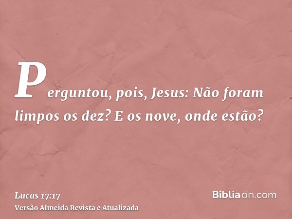 Perguntou, pois, Jesus: Não foram limpos os dez? E os nove, onde estão?