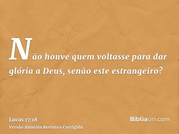 Não houve quem voltasse para dar glória a Deus, senão este estrangeiro?