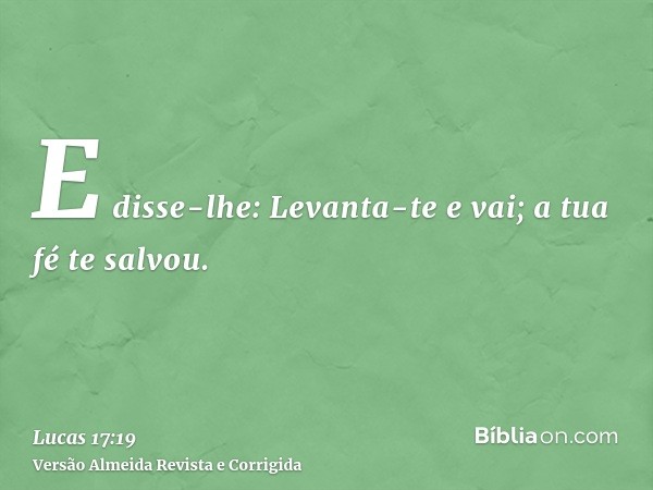 E disse-lhe: Levanta-te e vai; a tua fé te salvou.