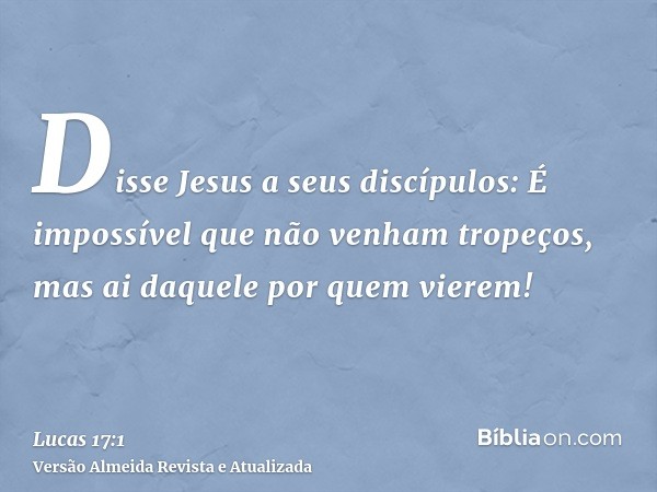 Disse Jesus a seus discípulos: É impossível que não venham tropeços, mas ai daquele por quem vierem!